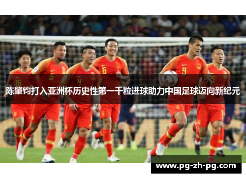 陈肇钧打入亚洲杯历史性第一千粒进球助力中国足球迈向新纪元