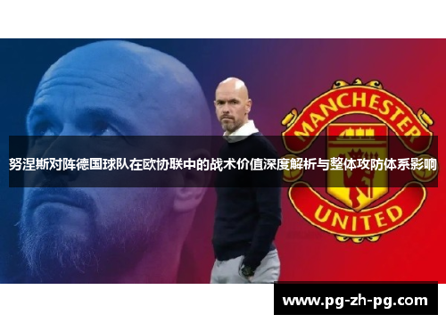 努涅斯对阵德国球队在欧协联中的战术价值深度解析与整体攻防体系影响 努涅斯对阵德国球队在欧协联中的战术价值深度解析与整体攻防体系影响